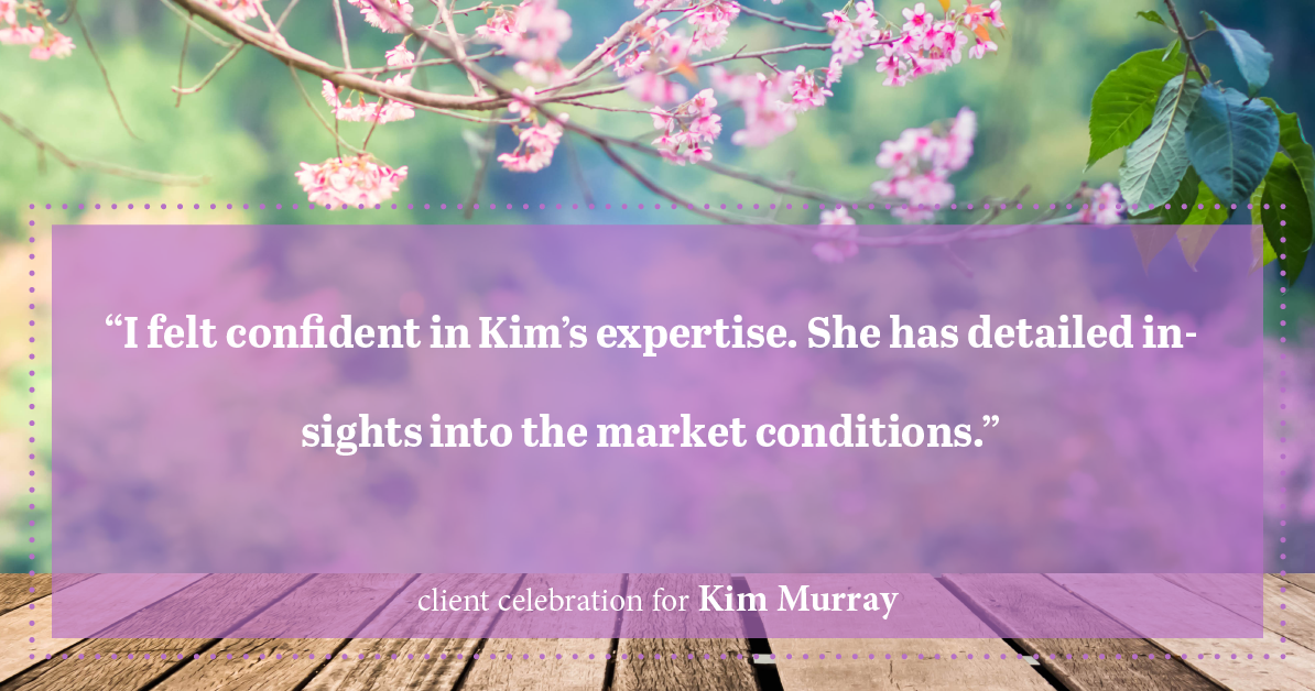 Testimonial for real estate agent Kim Murray with Berkshire Hathaway Home Services The Preferred Realty in , : "I felt confident in Kim's expertise. She has detailed insights into the market conditions."