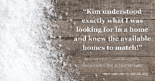 Testimonial for professional Kim Murray with Berkshire Hathaway Home Services The Preferred Realty in Wexford, PA: "Kim understood exactly what I was looking for in a home and knew the available homes to match!"