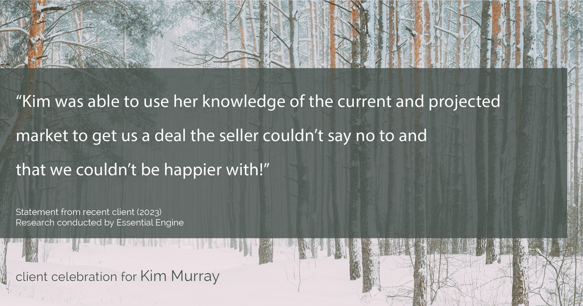 Testimonial for real estate agent Kim Murray with Berkshire Hathaway Home Services The Preferred Realty in , : "Kim was able to use her knowledge of the current and projected market to get us a deal the seller couldn't say no to and that we couldn't be happier with!"