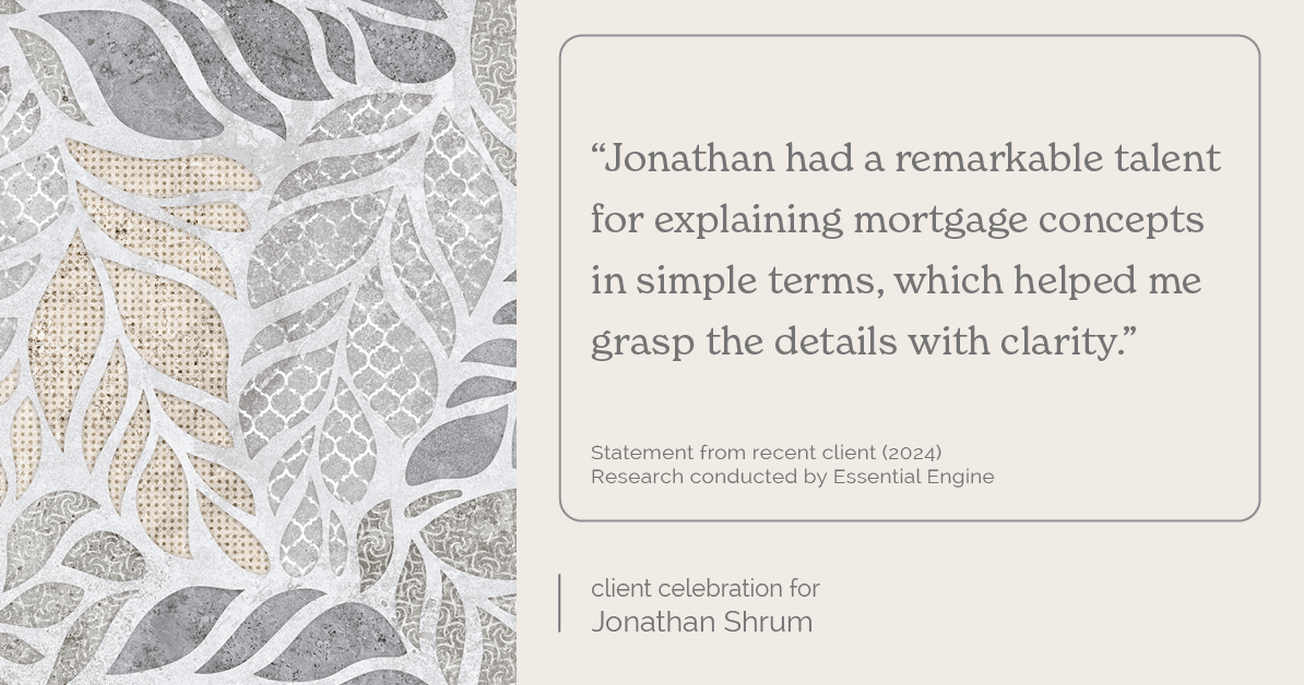 Testimonial for mortgage professional Jonathan Shrum with Arbor Financial & KMC Financial in , : "Jonathan had a remarkable talent for explaining mortgage concepts in simple terms, which helped me grasp the details with clarity."