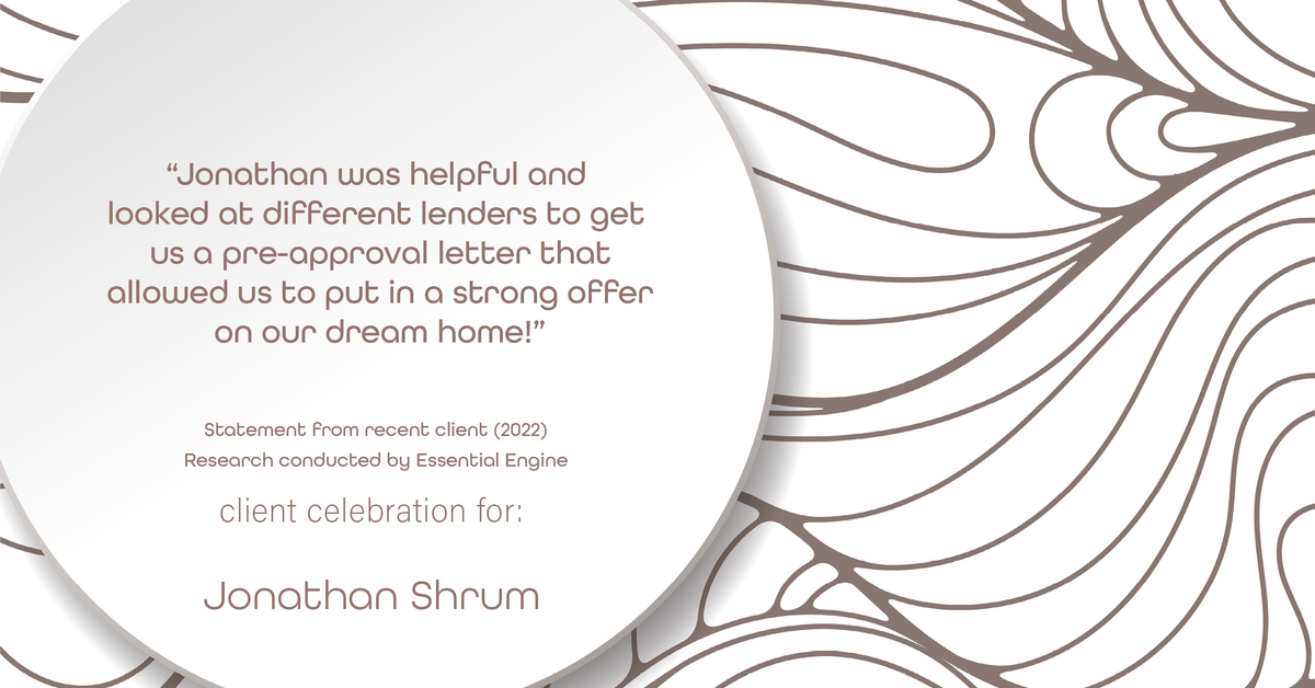 Testimonial for mortgage professional Jonathan Shrum with Arbor Financial & KMC Financial in , : "Jonathan was helpful and looked at different lenders to get us a pre-approval letter that allowed us to put in a strong offer on our dream home!"