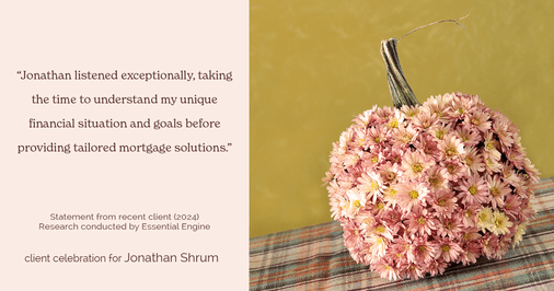 Testimonial for mortgage professional Jonathan Shrum with Arbor Financial & KMC Financial in , : "Jonathan listened exceptionally, taking the time to understand my unique financial situation and goals before providing tailored mortgage solutions."