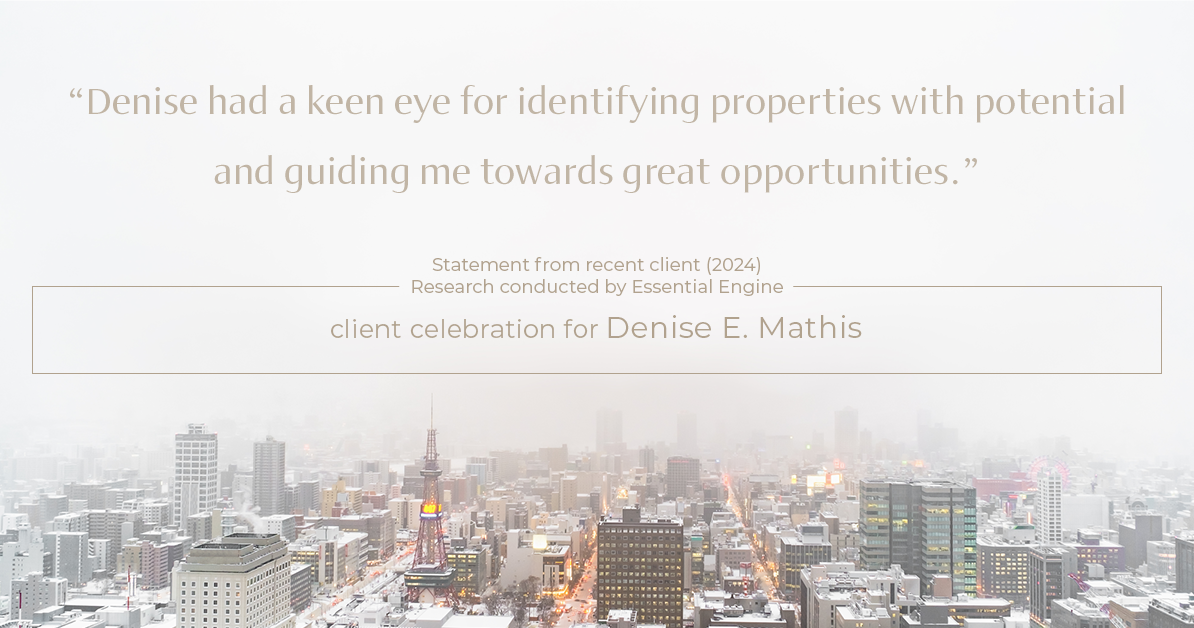 Testimonial for real estate agent Denise E Matthis with DEM Financial Services & Real Estate in San Diego, CA: "Denise had a keen eye for identifying properties with potential and guiding me towards great opportunities."