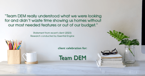 Testimonial for real estate agent Denise Matthis with DEM Financial Services & Real Estate in , : "Team DEM really understood what we were looking for and didn't waste time showing us homes without our most needed features or out of our budget."