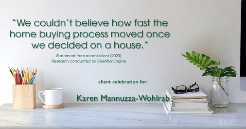 Testimonial for real estate agent Karen Mannuzza-Wohlrab with All Towne Realty in , : "We couldn't believe how fast the home buying process moved once we decided on a house."