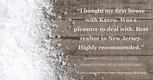 Testimonial for real estate agent Karen Mannuzza-Wohlrab with All Towne Realty in , : "I bought my first house with Karen. Was a pleasure to deal with. Best realtor in New Jersey. Highly recommended."