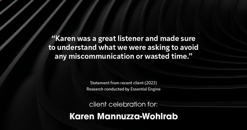Testimonial for real estate agent Karen Mannuzza-Wohlrab with All Towne Realty in , : "Karen was a great listener and made sure to understand what we were asking to avoid any miscommunication or wasted time."