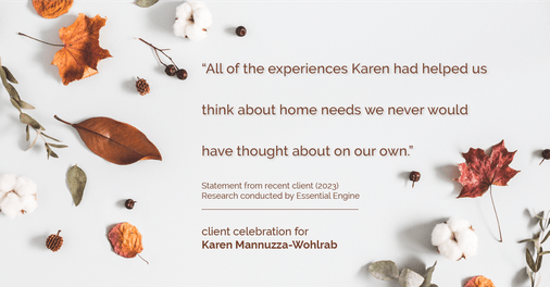 Testimonial for real estate agent Karen Mannuzza-Wohlrab with All Towne Realty in , : "All of the experiences Karen had helped us think about home needs we never would have thought about on our own."