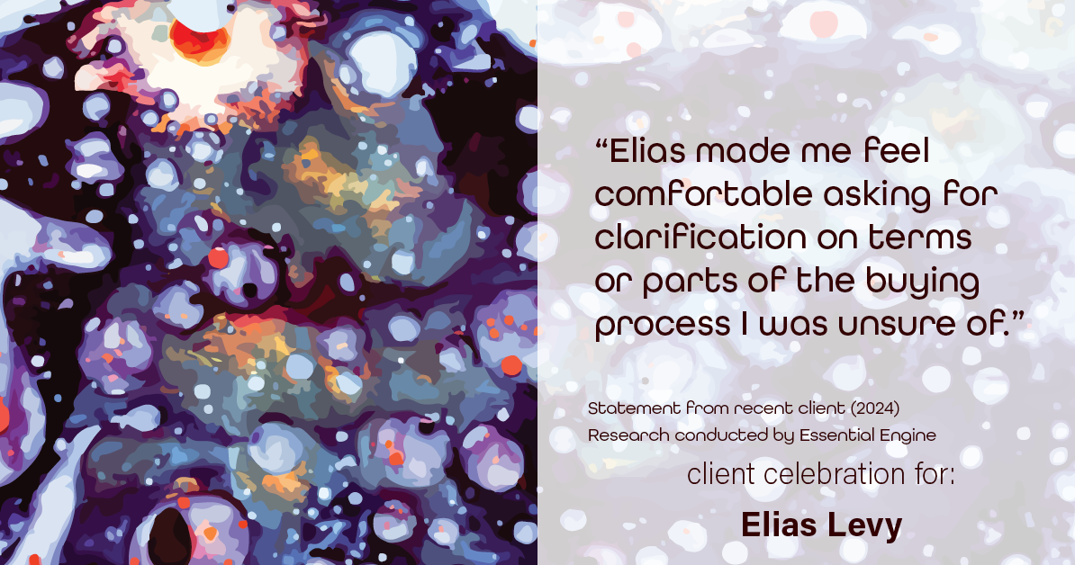 Testimonial for real estate agent Elias Levy with BHGRE Clarity in , : "Elias made me feel comfortable asking for clarification on terms or parts of the buying process I was unsure of."