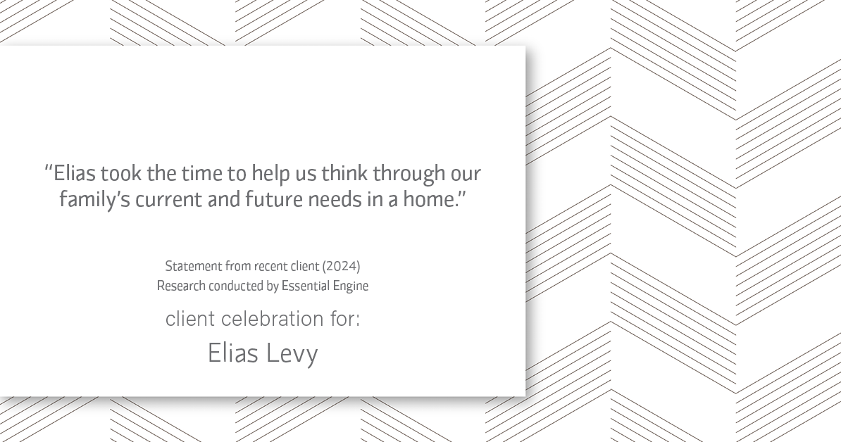 Testimonial for real estate agent Elias Levy with BHGRE Clarity in , : "Elias took the time to help us think through our family's current and future needs in a home."