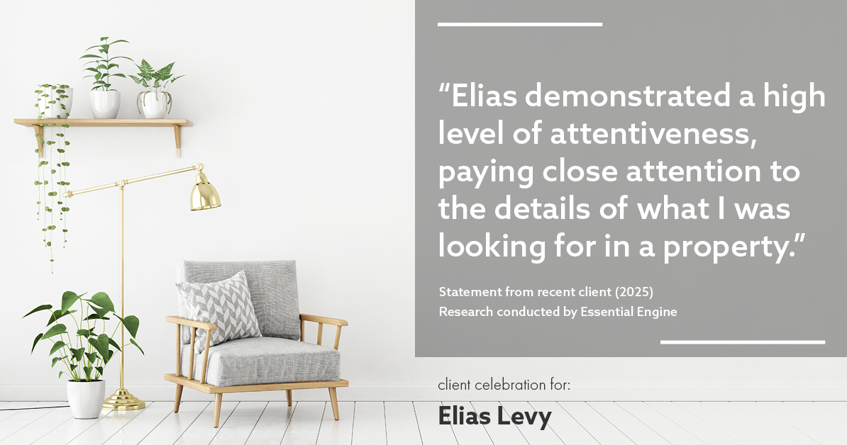 Testimonial for real estate agent Elias Levy with BHGRE Clarity in , : "Elias demonstrated a high level of attentiveness, paying close attention to the details of what I was looking for in a property."