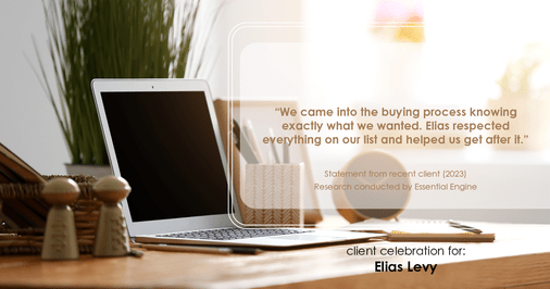 Testimonial for real estate agent Elias Levy with BHGRE Clarity in , : "We came into the buying process knowing exactly what we wanted. Elias respected everything on our list and helped us get after it."