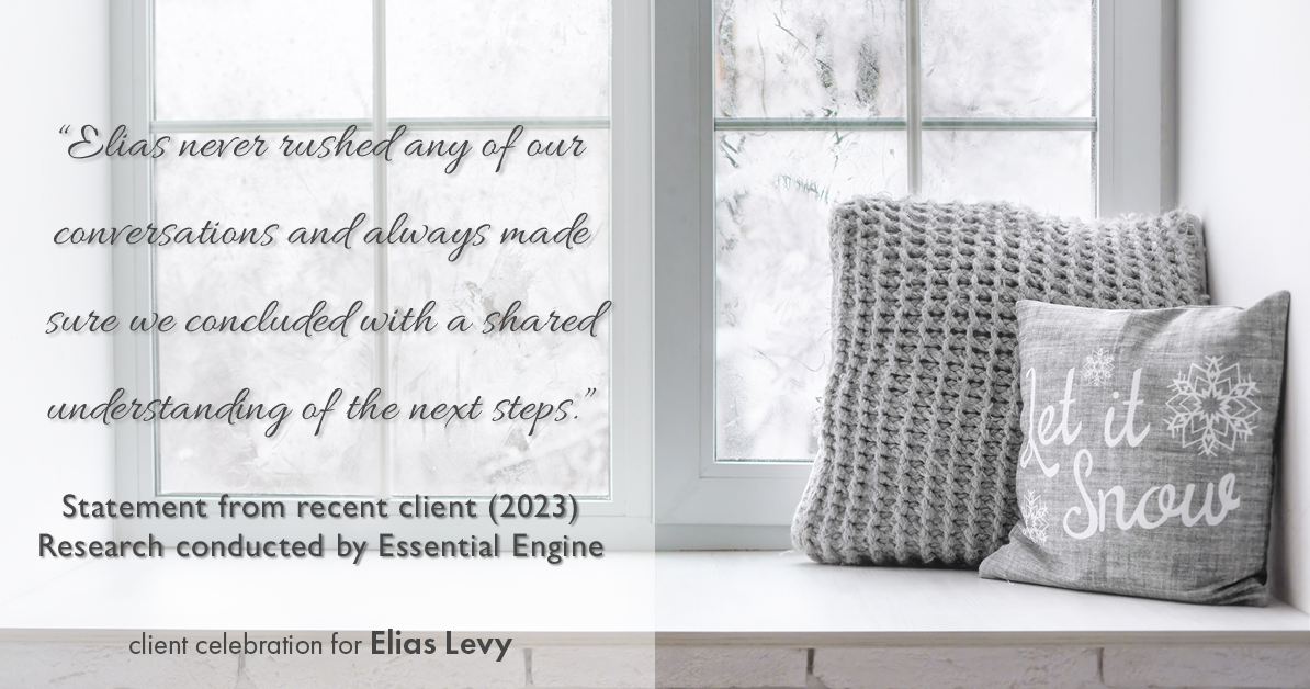 Testimonial for real estate agent Elias Levy with BHGRE Clarity in , : "Elias never rushed any of our conversations and always made sure we concluded with a shared understanding of the next steps."