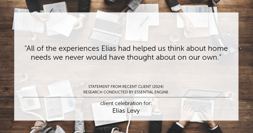 Testimonial for real estate agent Elias Levy with BHGRE Clarity in , : "All of the experiences Elias had helped us think about home needs we never would have thought about on our own."