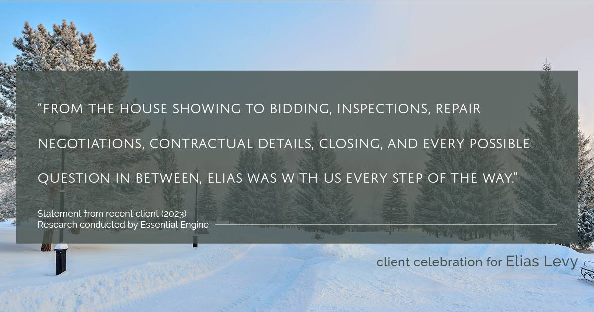 Testimonial for real estate agent Elias Levy with BHGRE Clarity in , : "From the house showing to bidding, inspections, repair negotiations, contractual details, closing, and every possible question in between, Elias was with us every step of the way."