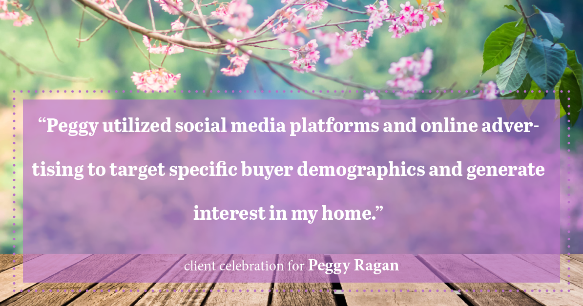 Testimonial for real estate agent Peggy Ragan with United Real Estate Kansas City in Kansas City, MO: "Peggy utilized social media platforms and online advertising to target specific buyer demographics and generate interest in my home."