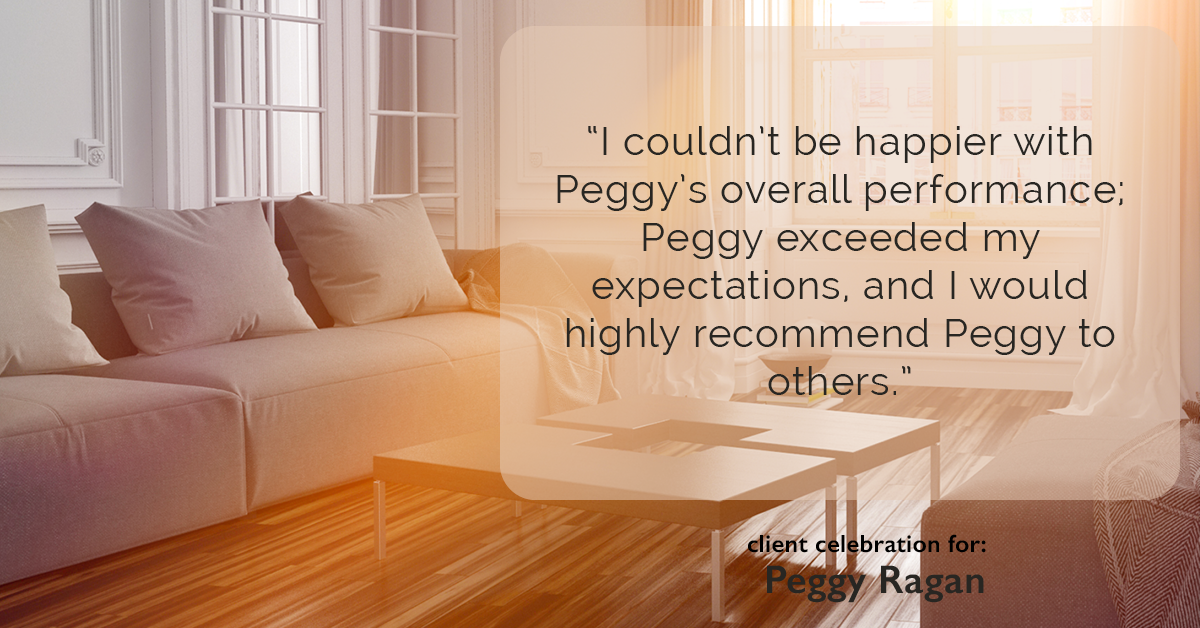 Testimonial for real estate agent Peggy Ragan with United Real Estate Kansas City in Kansas City, MO: "I couldn't be happier with Peggy's overall performance; Peggy exceeded my expectations, and I would highly recommend Peggy to others."
