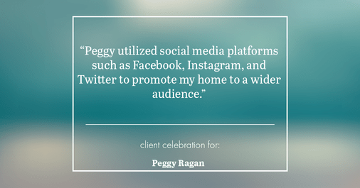 Testimonial for real estate agent Peggy Ragan with United Real Estate Kansas City in Kansas City, MO: "Peggy utilized social media platforms such as Facebook, Instagram, and Twitter to promote my home to a wider audience."