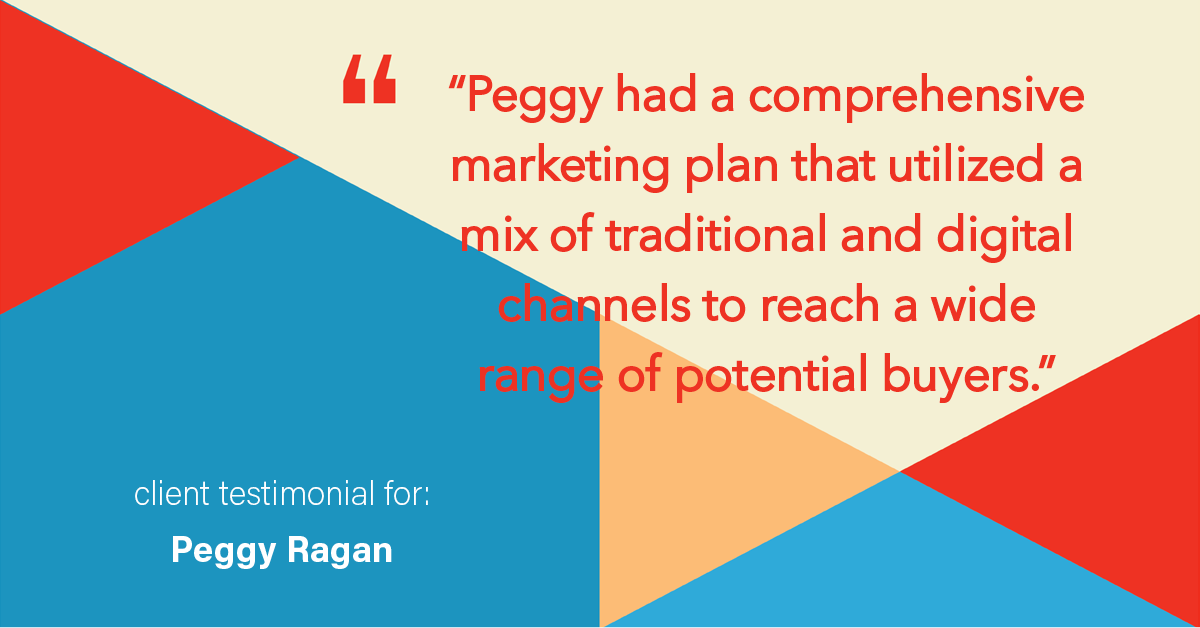 Testimonial for real estate agent Peggy Ragan with United Real Estate Kansas City in Kansas City, MO: "Peggy had a comprehensive marketing plan that utilized a mix of traditional and digital channels to reach a wide range of potential buyers."