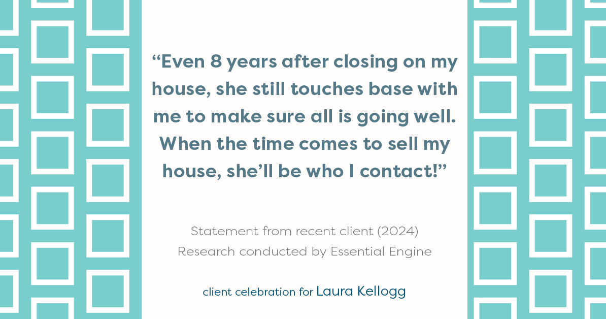 Testimonial for real estate agent Laura Kellogg with Keller Williams Realty in Plano, TX: "Even 8 years after closing on my house, she still touches base with me to make sure all is going well. When the time comes to sell my house, she'll be who I contact!"