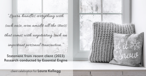 Testimonial for real estate agent Laura Kellogg with Keller Williams Realty in Plano, TX: "Laura handles everything with such ease, even amidst all the stress that comes with negotiating such an important personal transaction."
