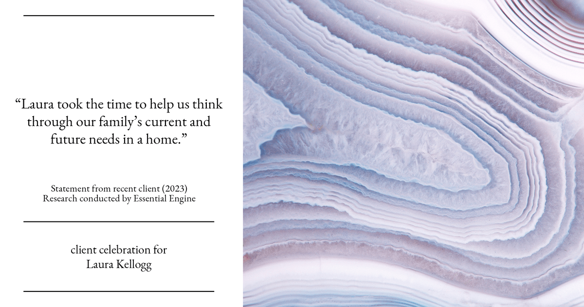 Testimonial for real estate agent Laura Kellogg with Keller Williams Realty in Plano, TX: "Laura took the time to help us think through our family's current and future needs in a home."