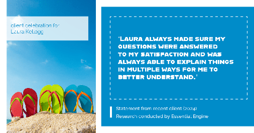 Testimonial for real estate agent Laura Kellogg with Keller Williams Realty in Plano, TX: "Laura always made sure my questions were answered to my satisfaction and was always able to explain things in multiple ways for me to better understand."