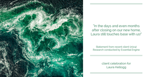 Testimonial for real estate agent Laura Kellogg with Keller Williams Realty in Plano, TX: "In the days and even months after closing on our new home, Laura still touches base with us!"