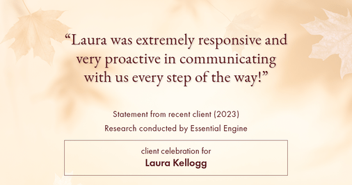 Testimonial for real estate agent Laura Kellogg with Keller Williams Realty in Plano, TX: "Laura was extremely responsive and very proactive in communicating with us every step of the way!"