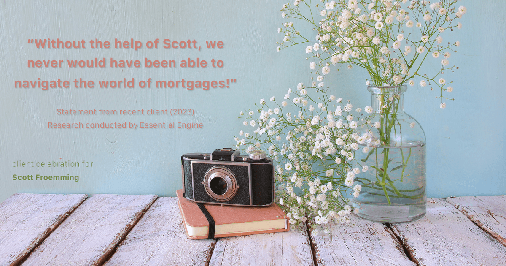 Testimonial for mortgage professional Scott Froemming with First Wisconsin Financial in Oconomowoc, WI: "Without the help of Scott, we never would have been able to navigate the world of mortgages!"