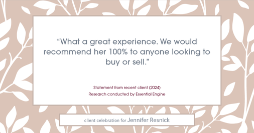 Testimonial for real estate agent Jennifer Resnick with eXp Realty in , : "What a great experience. We would recommend her 100% to anyone looking to buy or sell."