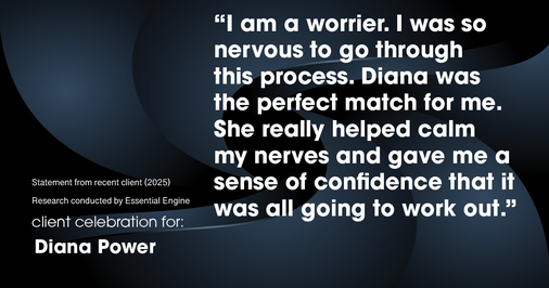 Testimonial for real estate agent Diana Power with Texas Power Real Estate in , : "I am a worrier. I was so nervous to go through this process. Diana was the perfect match for me. She really helped calm my nerves and gave me a sense of confidence that it was all going to work out."