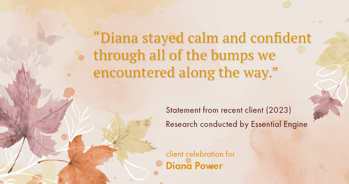 Testimonial for real estate agent Diana Power with Texas Power Real Estate in , : "Diana stayed calm and confident through all of the bumps we encountered along the way."