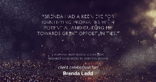 Testimonial for real estate agent Brenda Ladd with Coldwell Banker Realty-Gunndaker in St Louis, MO: "Brenda had a keen eye for identifying properties with potential and guiding me towards great opportunities."