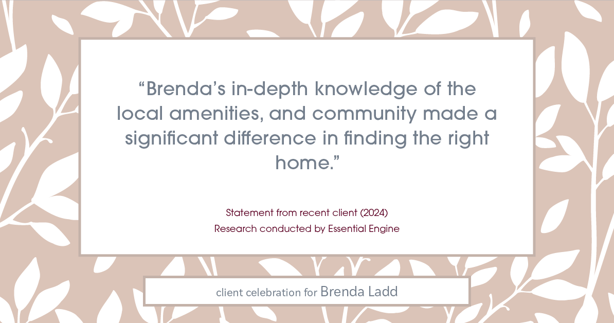 Testimonial for real estate agent Brenda Ladd with Coldwell Banker Realty-Gunndaker in St Louis, MO: "Brenda's in-depth knowledge of the local amenities, and community made a significant difference in finding the right home."