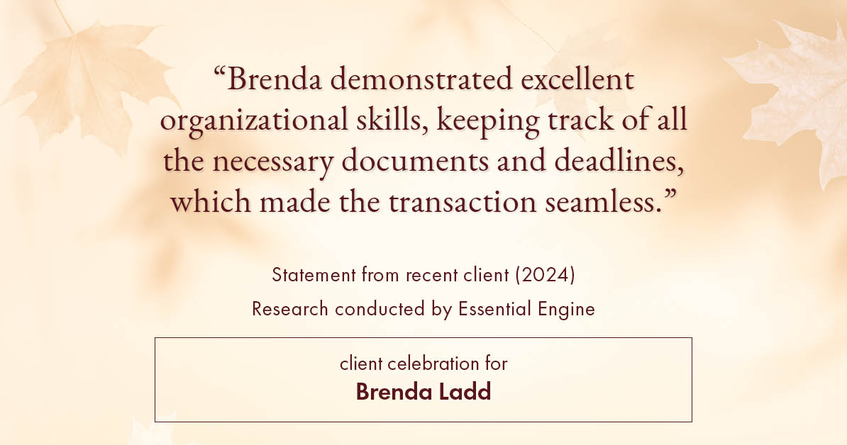 Testimonial for real estate agent Brenda Ladd with Coldwell Banker Realty-Gunndaker in St Louis, MO: "Brenda demonstrated excellent organizational skills, keeping track of all the necessary documents and deadlines, which made the transaction seamless."