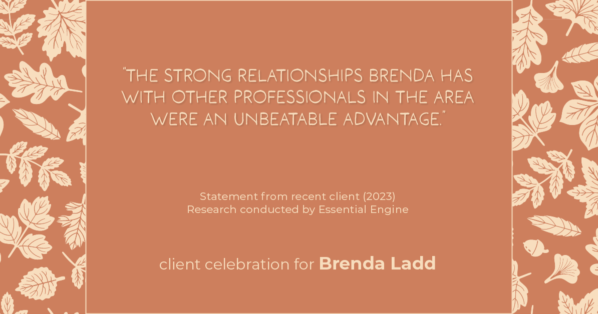 Testimonial for real estate agent Brenda Ladd with Coldwell Banker Realty-Gunndaker in St Louis, MO: "The strong relationships Brenda has with other professionals in the area were an unbeatable advantage."