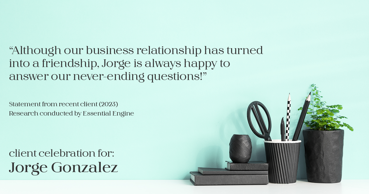 Testimonial for real estate agent Jorge Gonzalez with Coldwell Banker Denver Central in Denver, CO: "Although our business relationship has turned into a friendship, Jorge is always happy to answer our never-ending questions!"