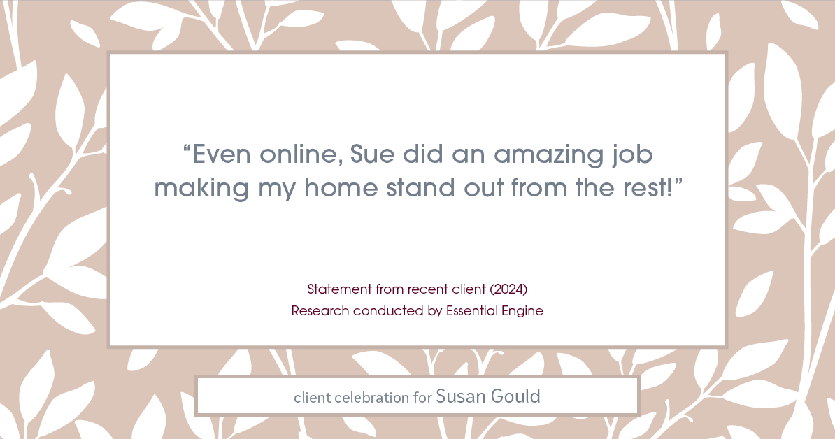 Testimonial for real estate agent Sue Gould in , : "Even online, Sue did an amazing job making my home stand out from the rest!"