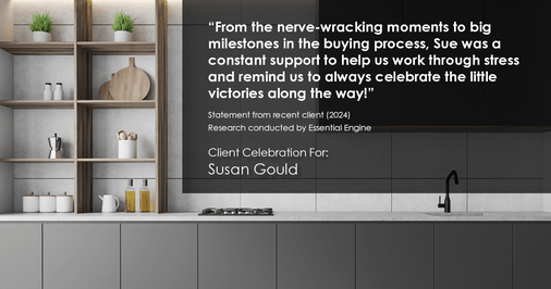 Testimonial for real estate agent Sue Gould in , : "From the nerve-wracking moments to big milestones in the buying process, Sue was a constant support to help us work through stress and remind us to always celebrate the little victories along the way!"