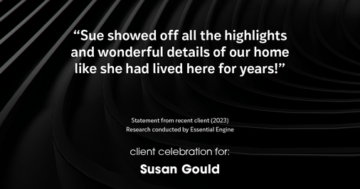 Testimonial for real estate agent Sue Gould in , : "Sue showed off all the highlights and wonderful details of our home like she had lived here for years!"