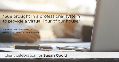 Testimonial for real estate agent Sue Gould in , : "Sue brought in a professional system to provide a Virtual Tour of our house."