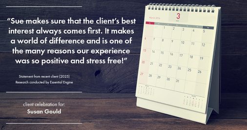 Testimonial for real estate agent Sue Gould in , : "Sue makes sure that the client's best interest always comes first. It makes a world of difference and is one of the many reasons our experience was so positive and stress free!"