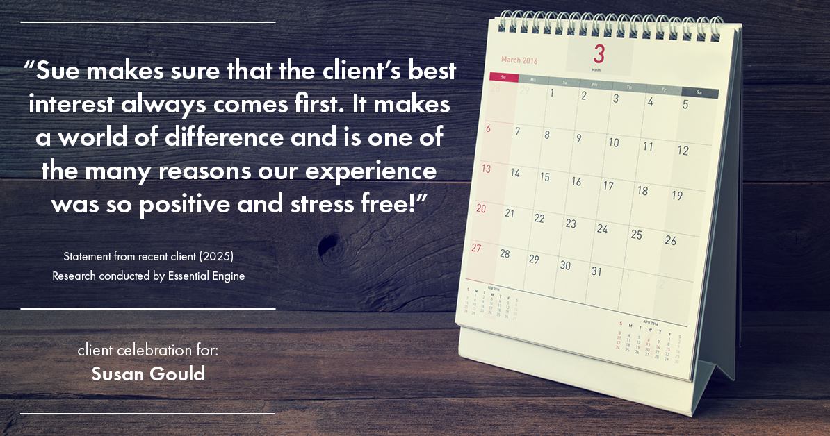 Testimonial for real estate agent Sue Gould in , : "Sue makes sure that the client's best interest always comes first. It makes a world of difference and is one of the many reasons our experience was so positive and stress free!"