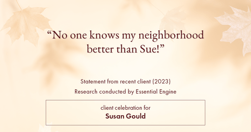 Testimonial for real estate agent Sue Gould in , : "No one knows my neighborhood better than Sue!"