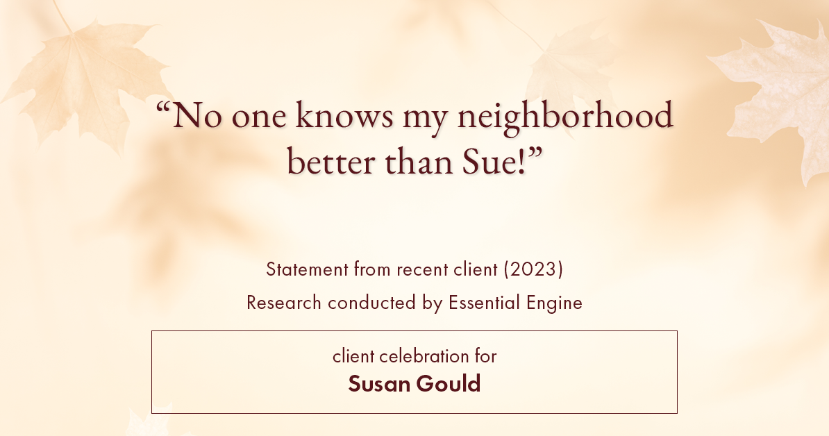 Testimonial for real estate agent Sue Gould in , : "No one knows my neighborhood better than Sue!"