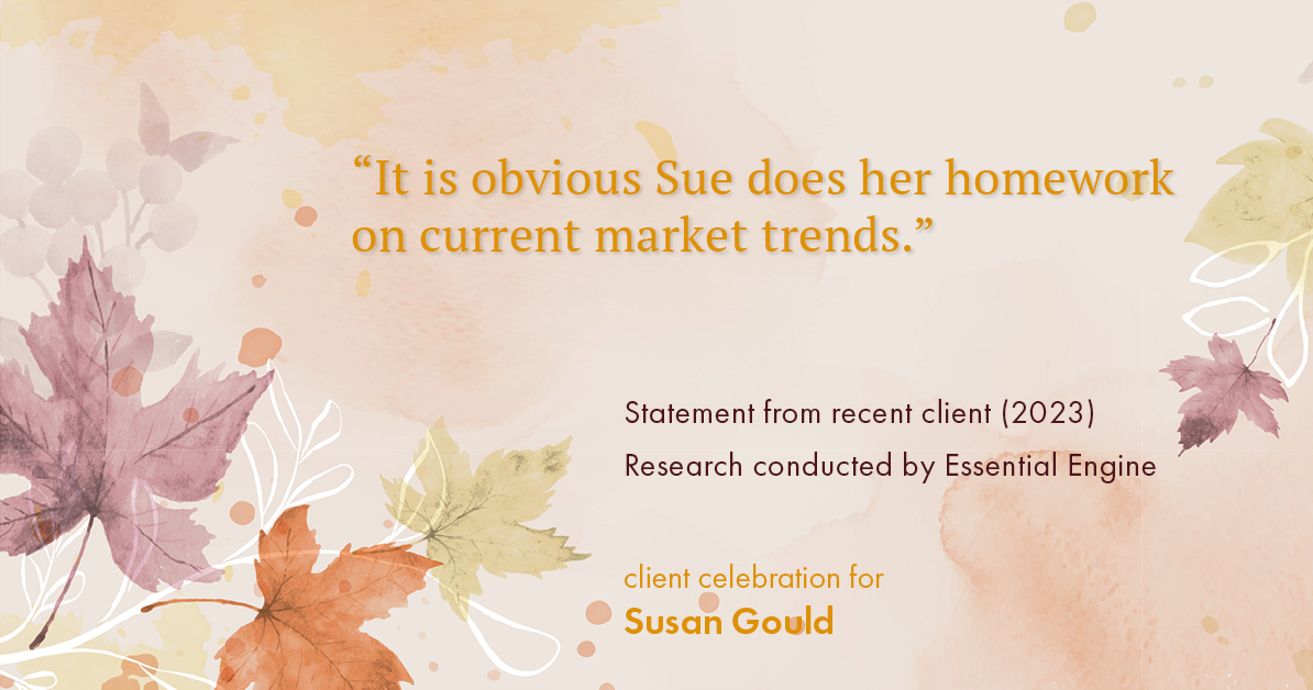 Testimonial for real estate agent Sue Gould in , : "It is obvious Sue does her homework on current market trends."