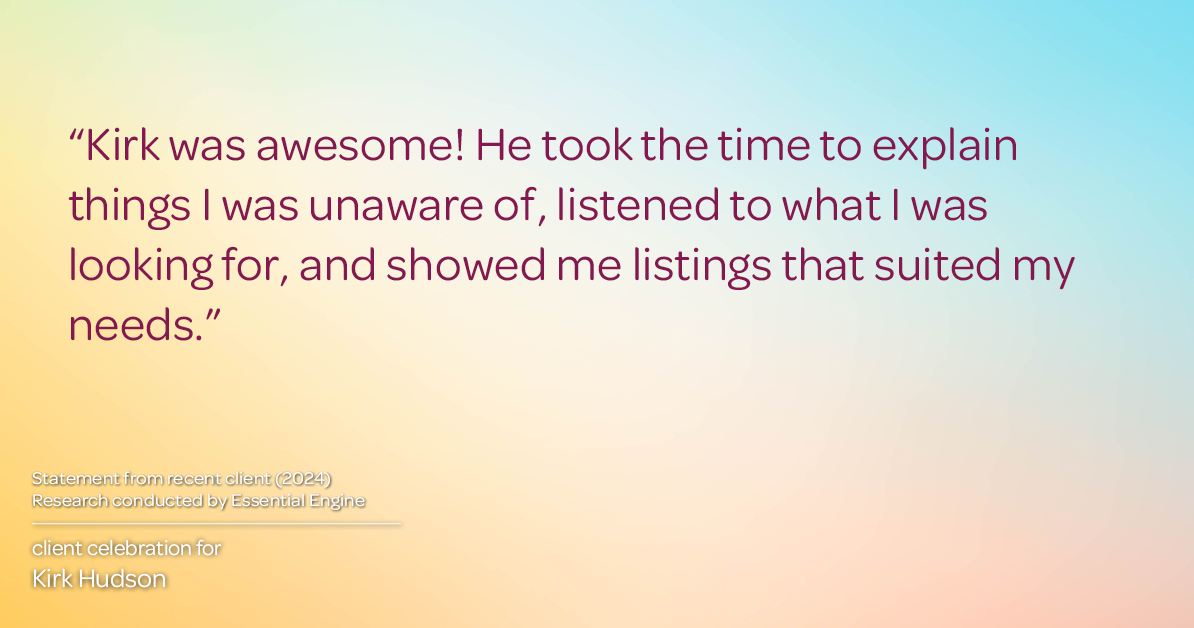 Testimonial for real estate agent Kirk Hudson with Baird & Warner Residential in , : "Kirk was awesome! He took the time to explain things I was unaware of, listened to what I was looking for, and showed me listings that suited my needs."