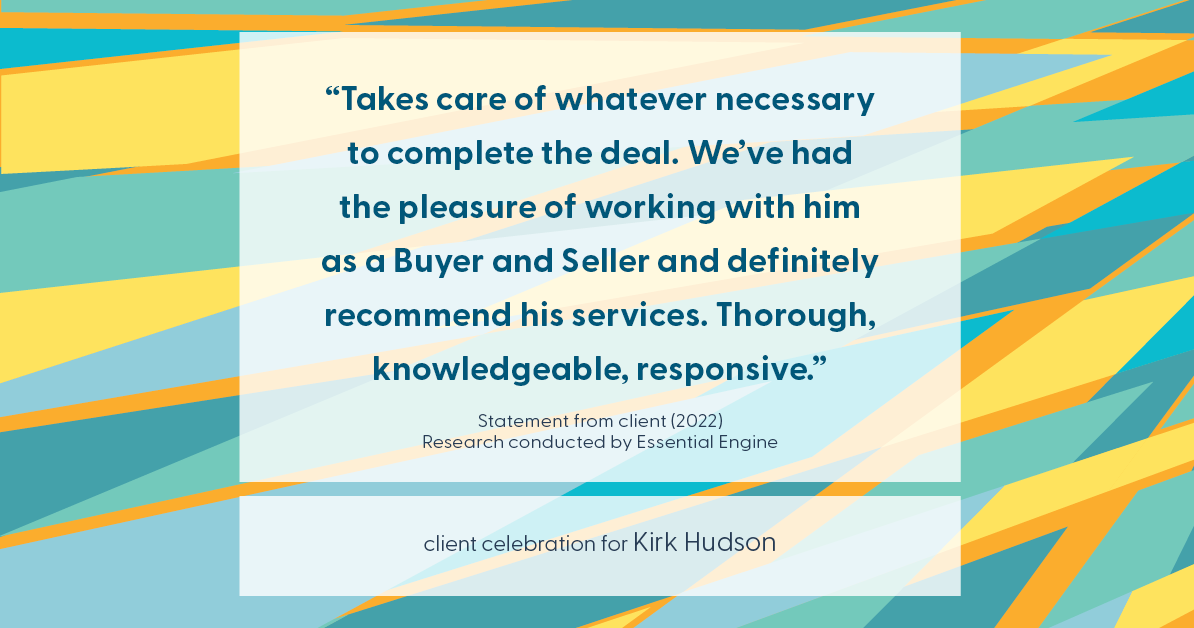 Testimonial for real estate agent Kirk Hudson with Baird & Warner Residential in , : "Takes care of whatever necessary to complete the deal. We've had the pleasure of working with him as a Buyer and Seller and definitely recommend his services. Thorough, knowledgeable, responsive."