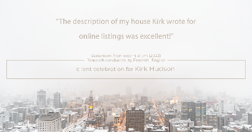 Testimonial for real estate agent Kirk Hudson with Baird & Warner Residential in , : "The description of my house Kirk wrote for online listings was excellent!"
